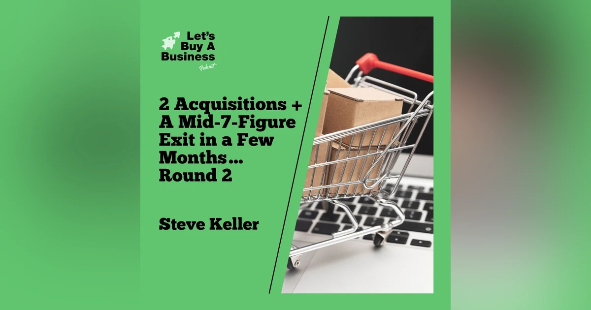 2 Acquisitions + A Mid-7-Figure Exit in a Few Months… Round 2 with Steve Keller