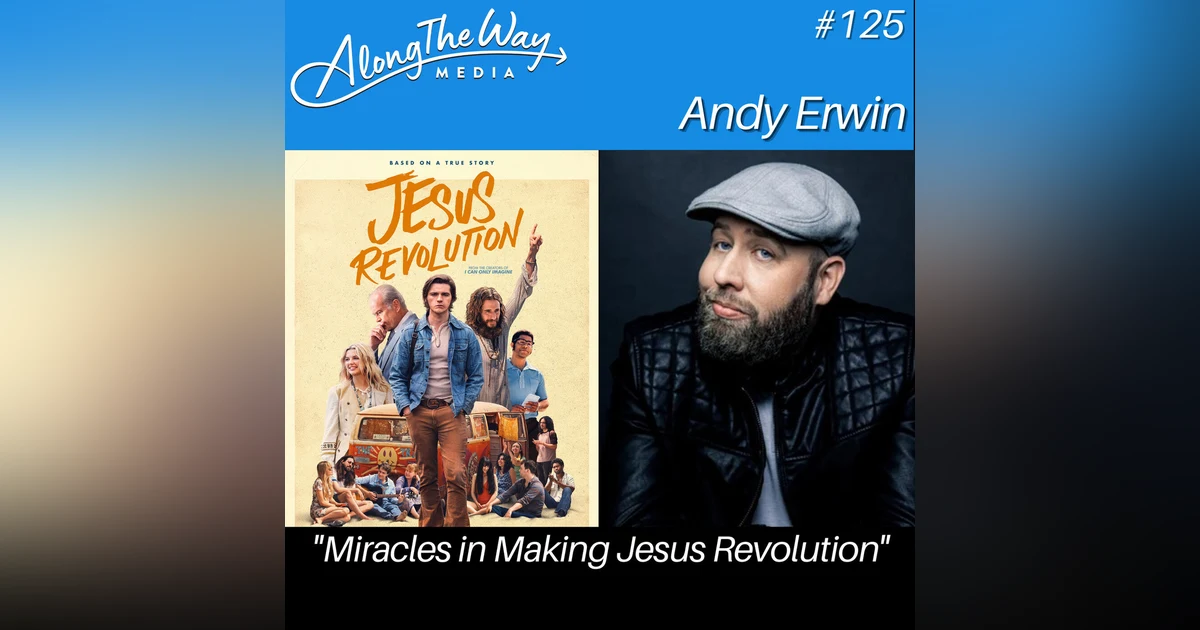 "Miracles in Making Jesus Revolution" - Andy Erwin AlongTheWay 125