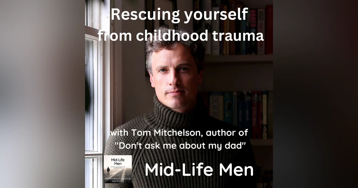 Rescuing yourself from childhood trauma, with Tom Mitchelson, author of "Don't ask me about my dad".