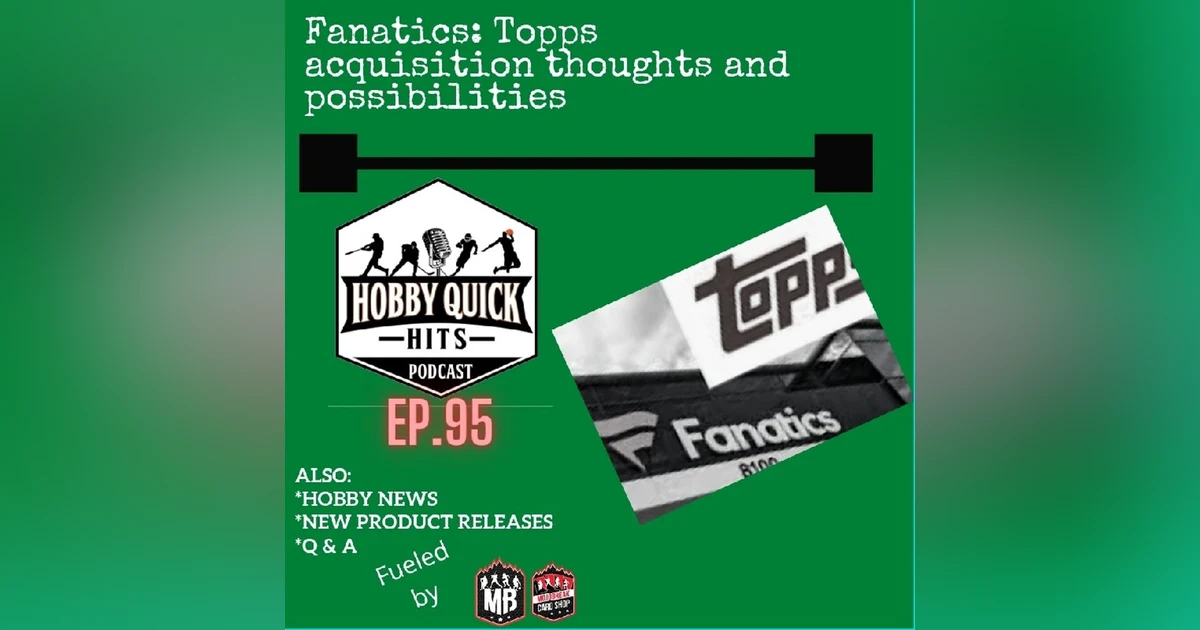 Hobby Quick Hits Ep.95 Fanatics acquires Topps: The Fallout & Possibilities
