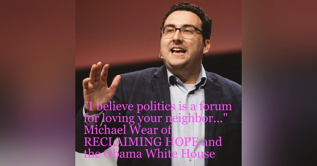 Michael Wear of RECLAIMING HOPE and the Obama White House ”I believe politics is a forum for loving your neighbor...”