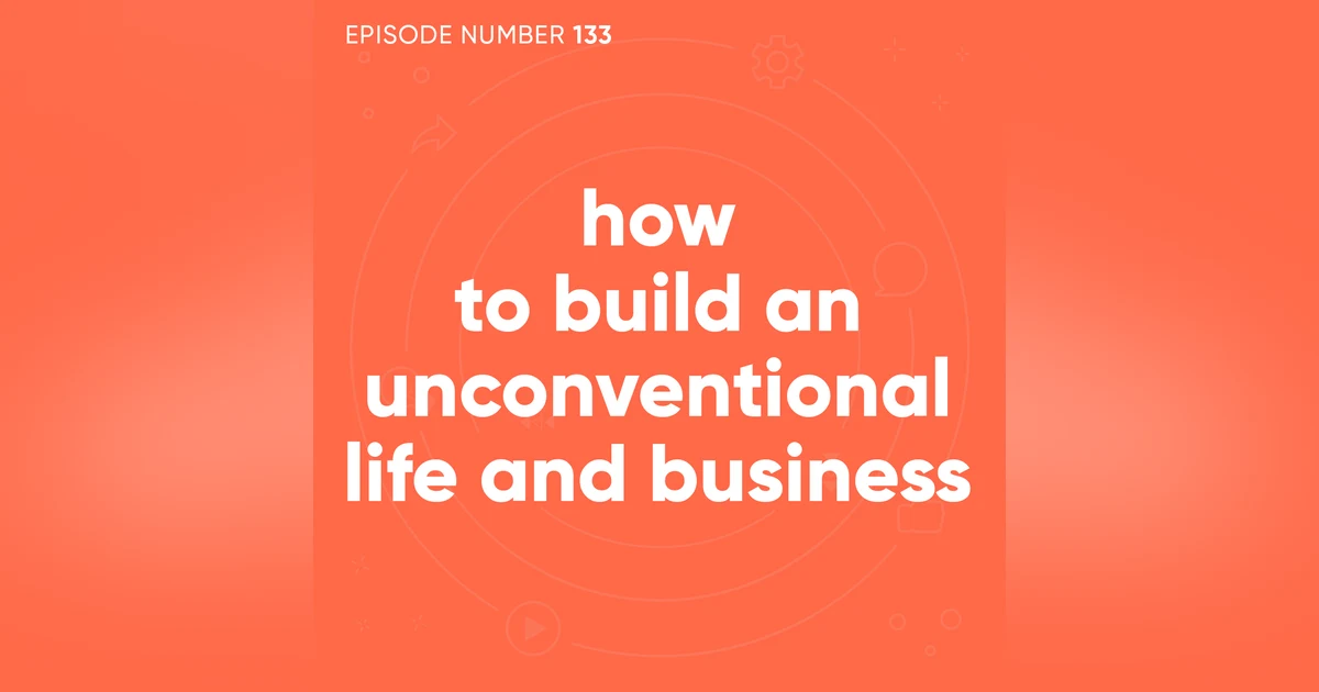 133. How to Build an Unconventional Life and Business