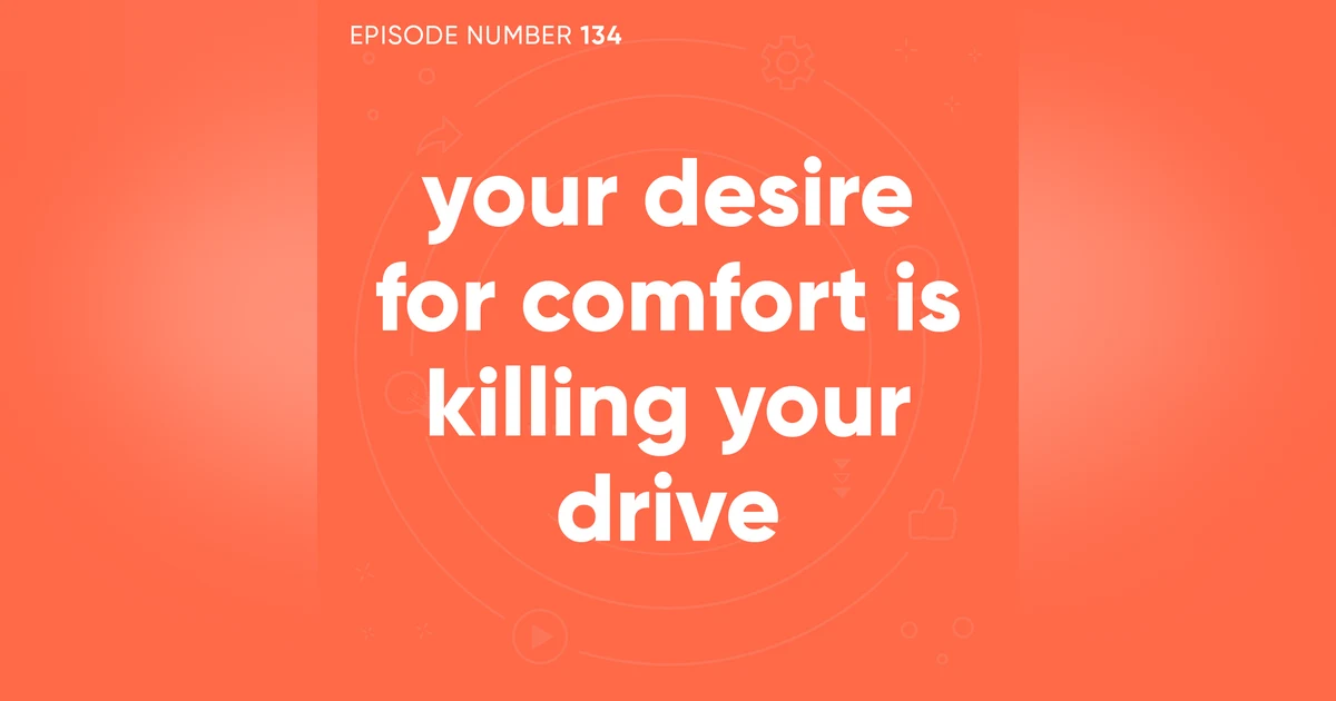 134. Your Desire For Comfort Is Killing Your Drive