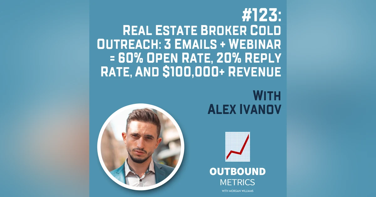 #123: Real Estate Broker Cold Outreach: 3 Emails + Webinar = 60% Open Rate, 20% Reply Rate, and $100,000+ Revenue (Alex Ivanov)