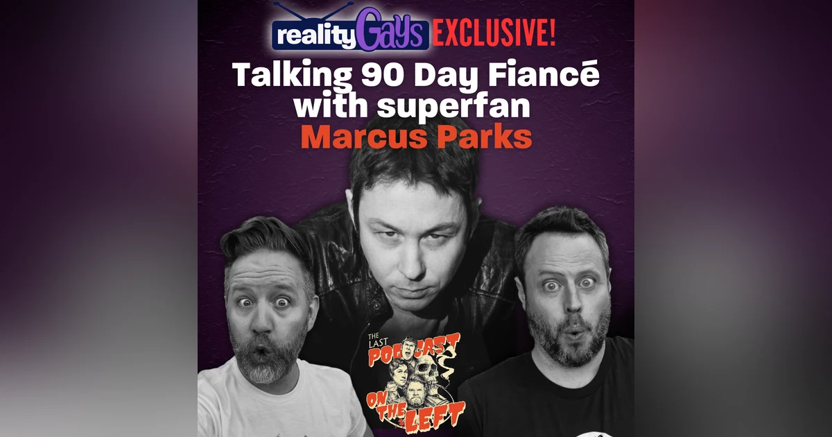Reality Gays EXCLUSIVE: Talking 90 Day Fiancé with superfan Marcus Parks, co-host of “The Last Podcast on the Left!