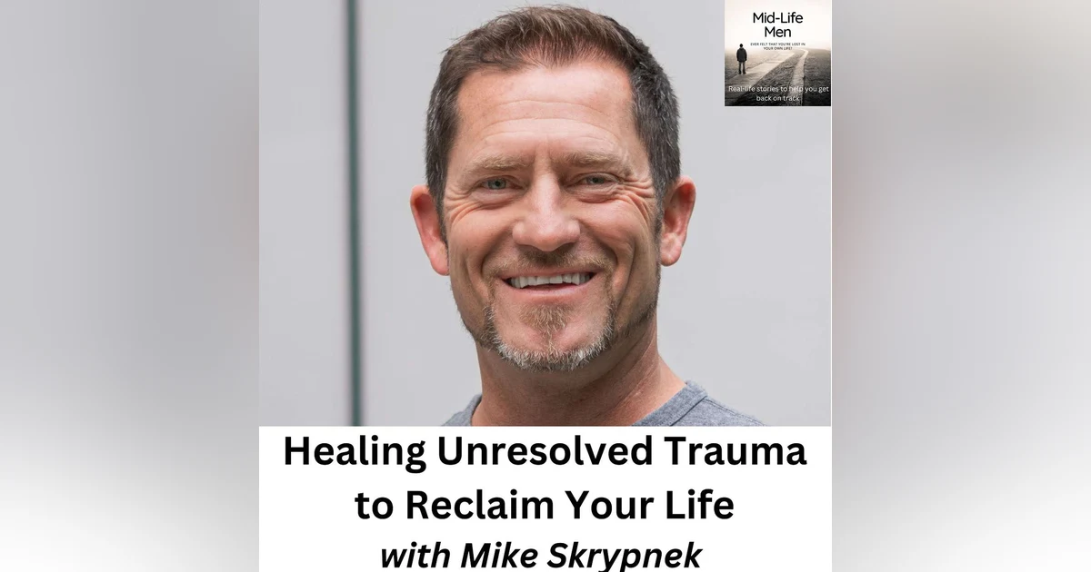 Healing Unresolved Trauma to Reclaim Your Life, with Mike Skrypnek