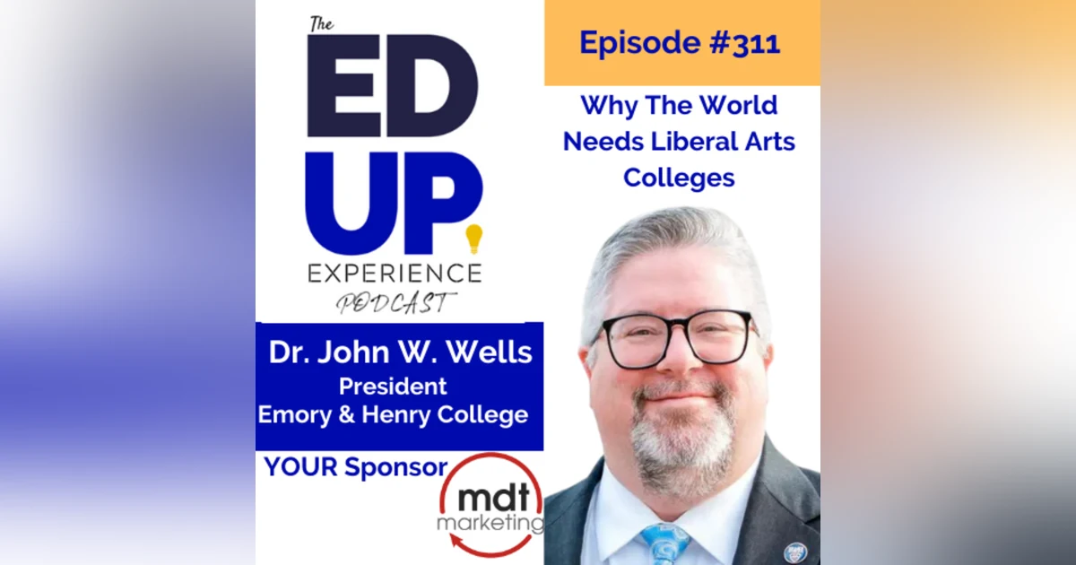 311: Why The World Needs Liberal Arts Colleges - with Dr. John W. Wells, President, Emory & Henry College