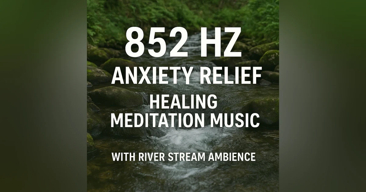 852 HZ ANXIETY RELIEF FREQUENCY – Healing Meditation Music with River Stream Ambience