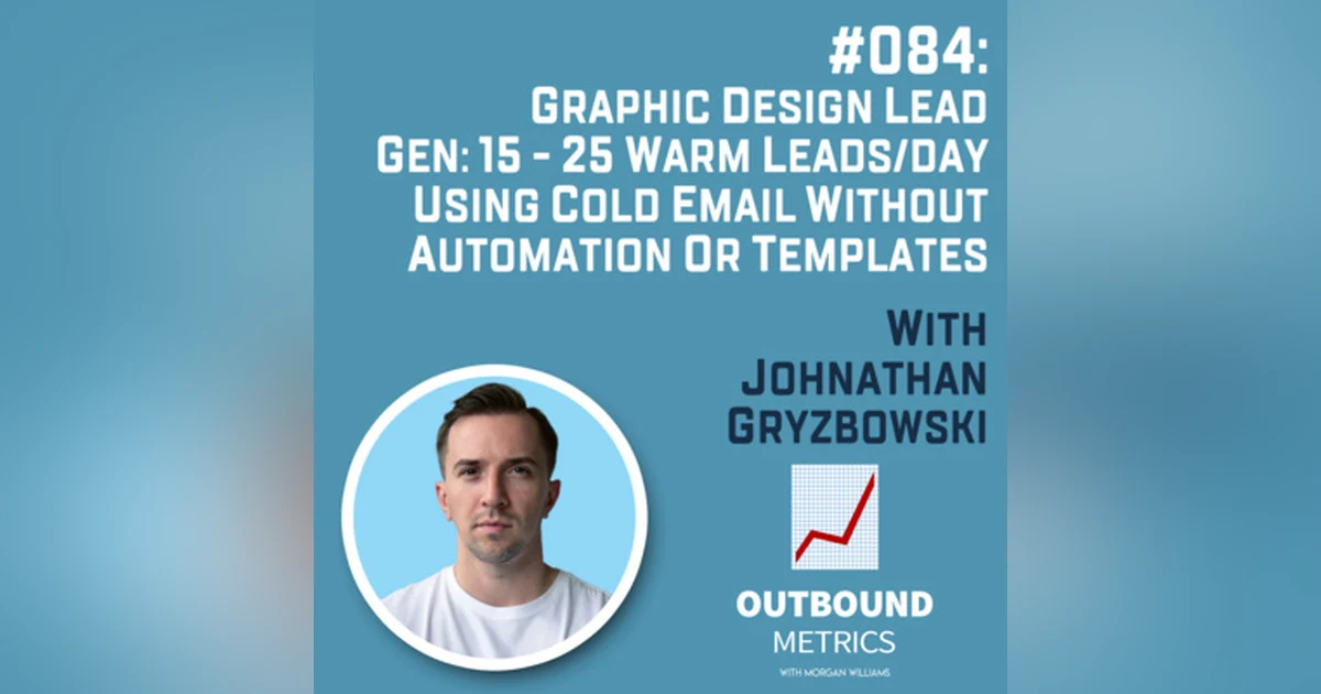 #084: Graphic Design Lead Gen: 15 - 25 warm leads/day using cold email without automation or templates (Johnathan Gryzbowski)