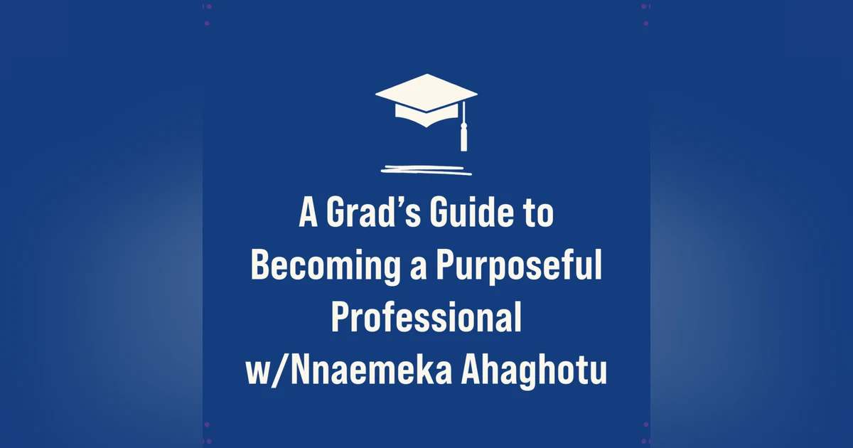 A Grad’s Guide to Becoming a Purposeful Professional w/Nnaemeka Ahaghotu