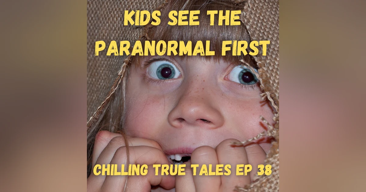 Chilling True Tales - Ep 38 - Kids See the Paranormal First
