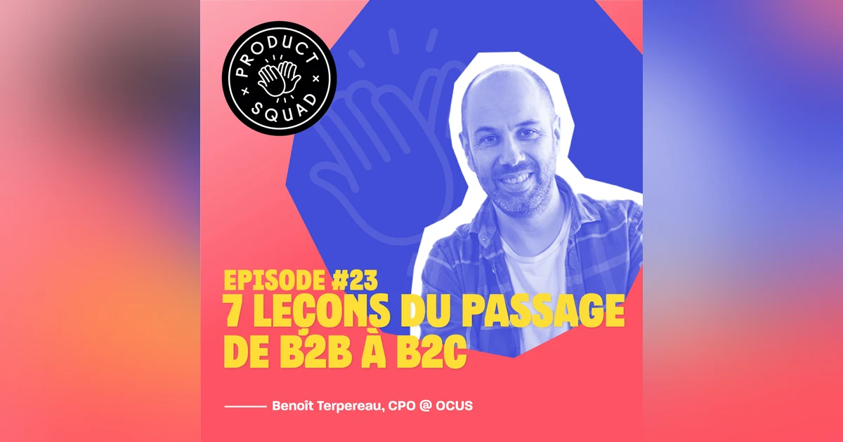 #23 7 leçons du passage de B2B à B2C en tant que Product Leader - Benoît Terpereau - OCUS