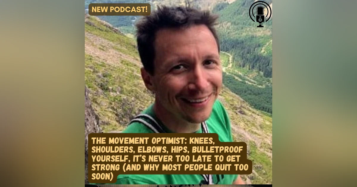 #65 The Movement Optimist: Knees, Shoulders, Elbows, Hips, Bulletproof Yourself! Never Late to Get Strong!