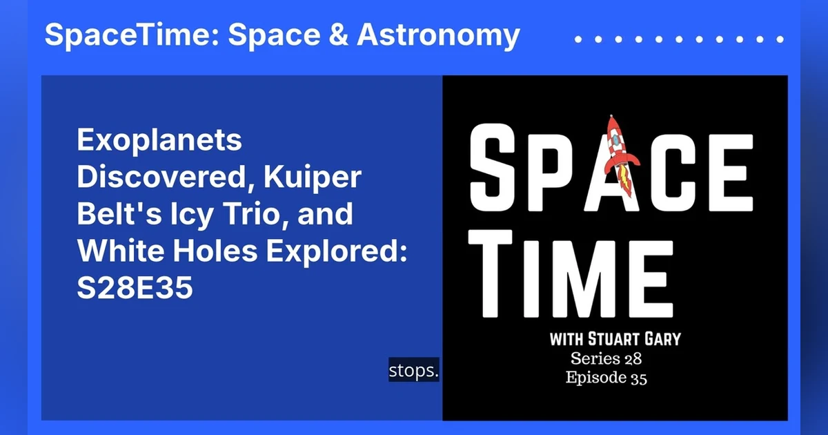 Exoplanets Discovered, Kuiper Belt’s Icy Trio, and White Holes Explored: S28E35