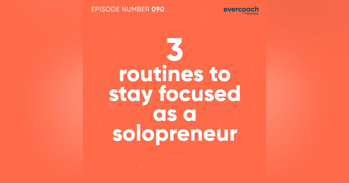 90. 3 Routines To Stay Focused As A Solopreneur