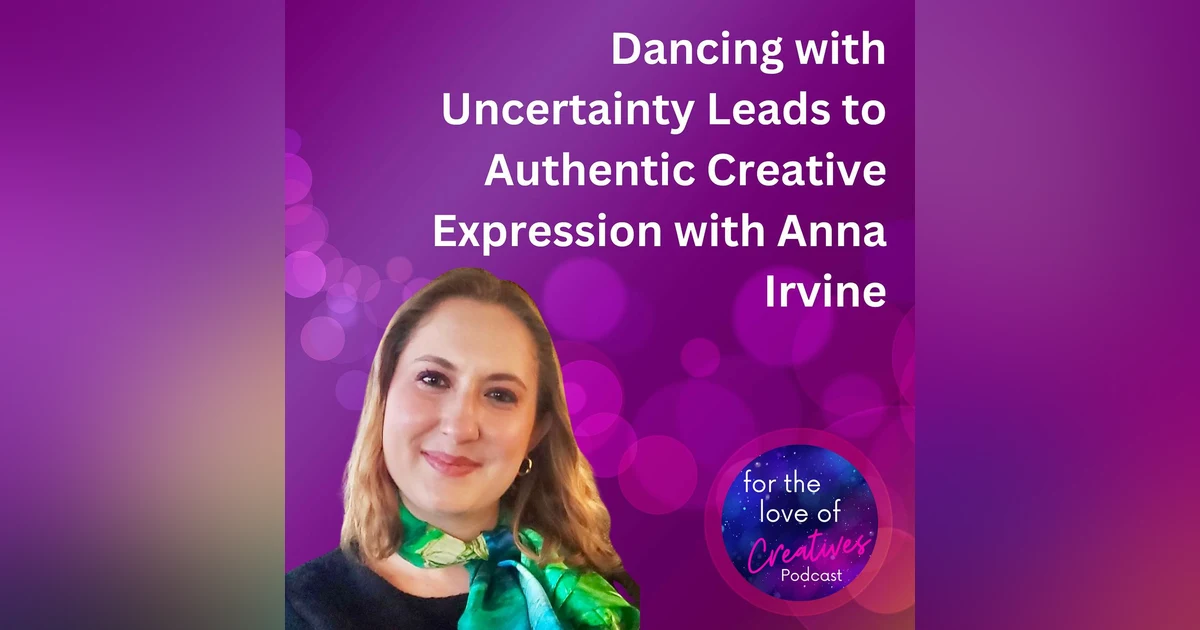 #022: Dancing with Uncertainty Lead to Authentic Creative Expression with Anna Irvine