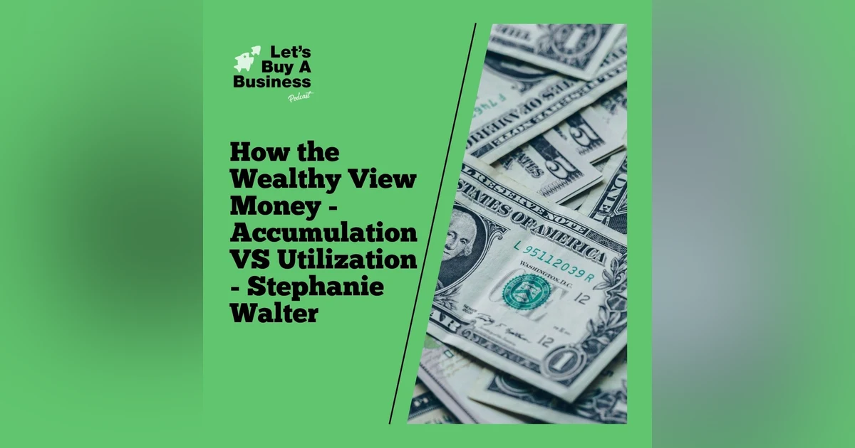 How the Wealthy View Money - Accumulation VS Utilization - Stephanie Walter