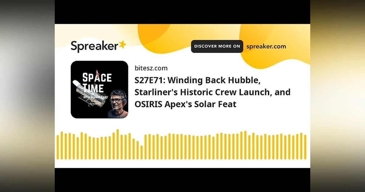 S27E71: Winding Back Hubble, Starliner’s Historic Crew Launch, and OSIRIS Apex’s Solar Feat