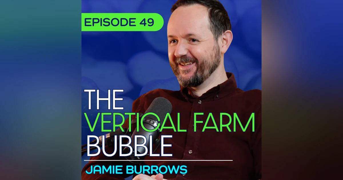 #49 – Why Billion-Dollar Vertical Farms Collapsed with Jamie Burrows