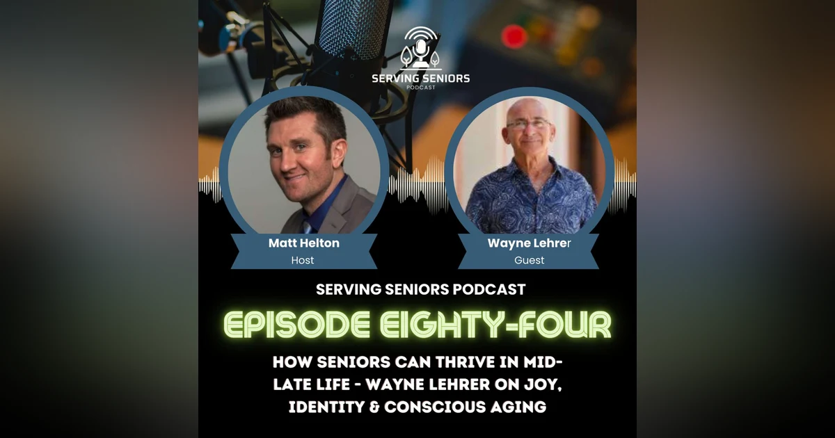 Epispde 84: How Seniors Can Thrive in Mid-Late Life - Wayne Lehrer on Joy, Identity & Conscious Aging