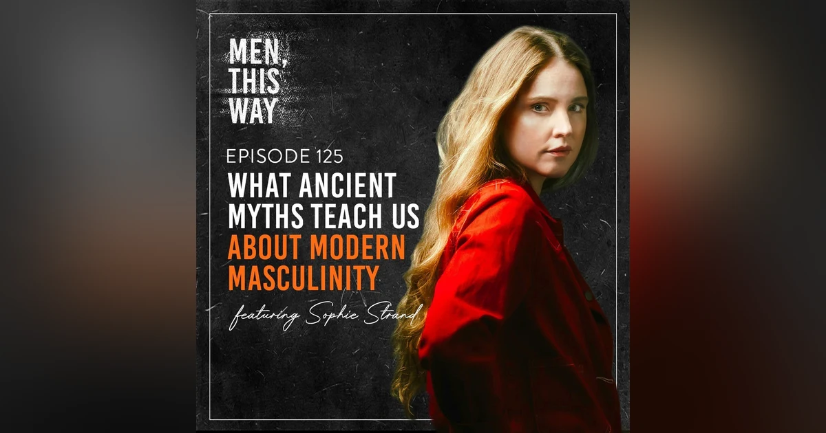 125. What Ancient Myths Teach Us About Modern Masculinity with Sophie Strand