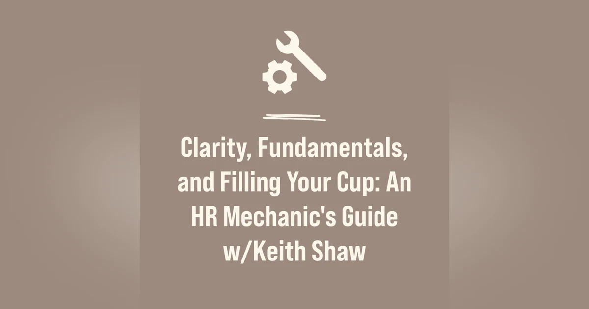 Clarity, Fundamentals, and Filling Your Cup: An HR Mechanic's Guide w/Keith Shaw