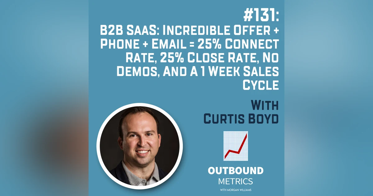#131: B2B SaaS: Incredible Offer + Phone + Email = 25% Connect Rate, 25% Close Rate, No Demos, and a 1 week sales cycle (Curtis Boyd)