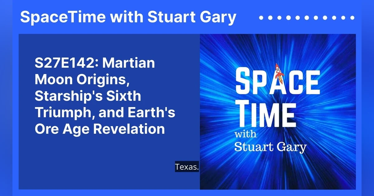 S27E142: Martian Moon Origins, Starship’s Sixth Triumph, and Earth’s Ore Age Revelation