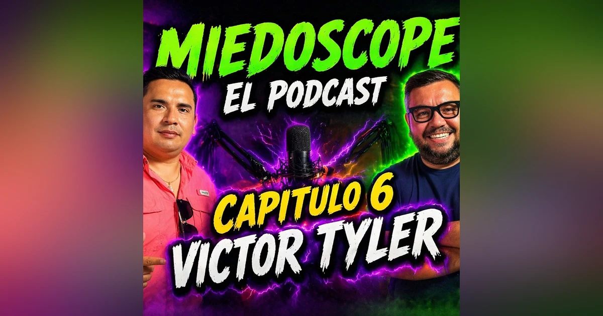 Miedoscope el Podcast Capitulo 6 Victor Tyler