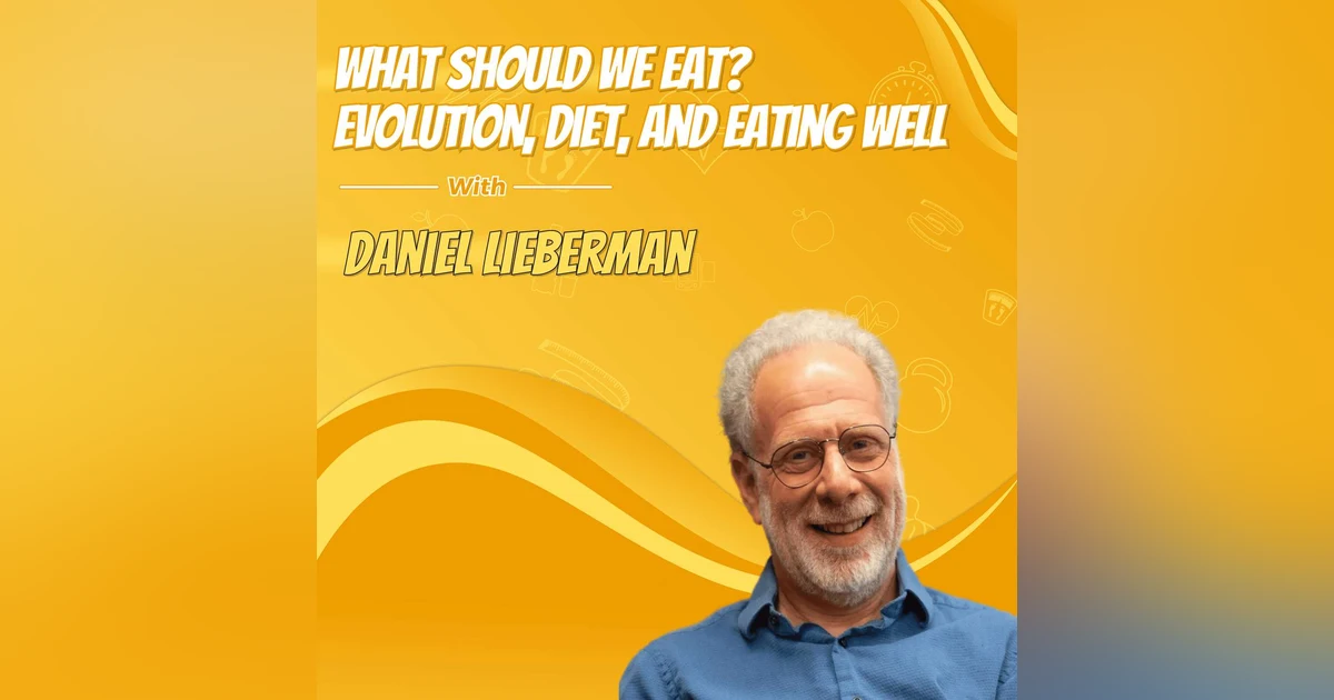 What Should We Eat? Evolution, Diet, and Eating Well with Daniel Lieberman