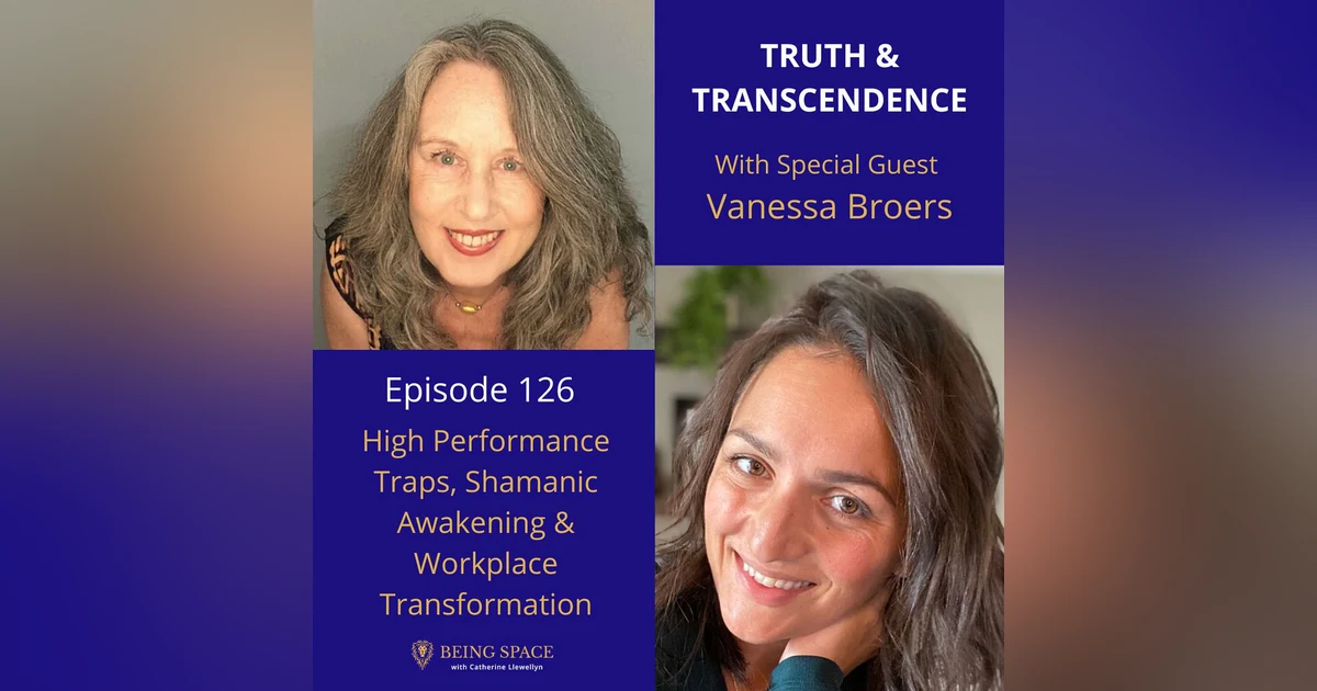 Ep 126: Vanessa Broers ~ High Performance Traps, Shamanic Awakening & Workplace Transformation