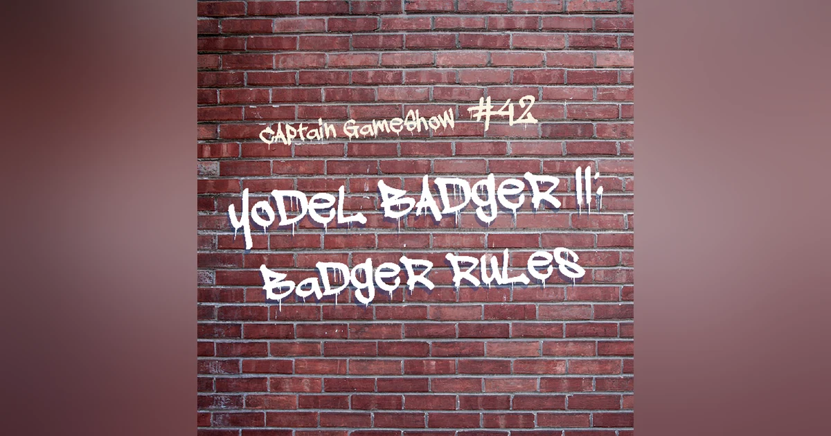 Episode 42: Yodel Badger II: Badger Rules