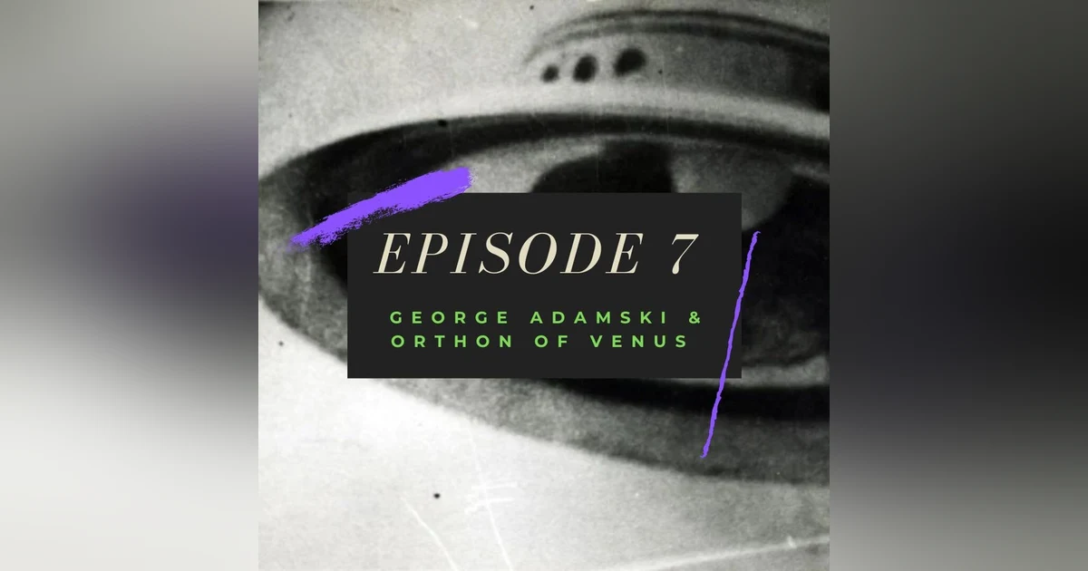 Ep. 7: George Adamski & Orthon of Venus