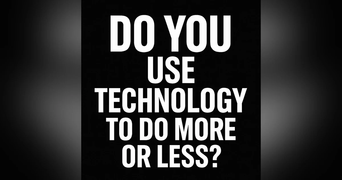 Repisode 952: Do You Use Technology To Do More or Less?