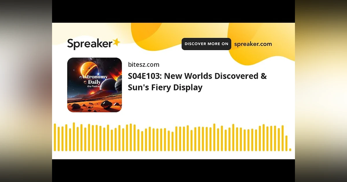 S04E103: New Worlds Discovered & Sun’s Fiery Display