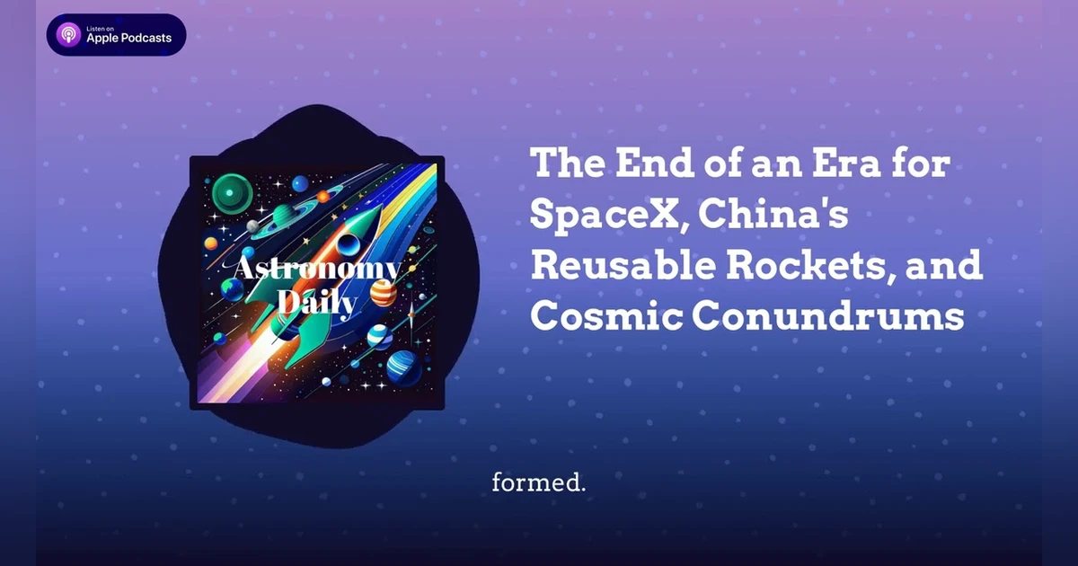 The End of an Era for SpaceX, China’s Reusable Rockets, and Cosmic Conundrums