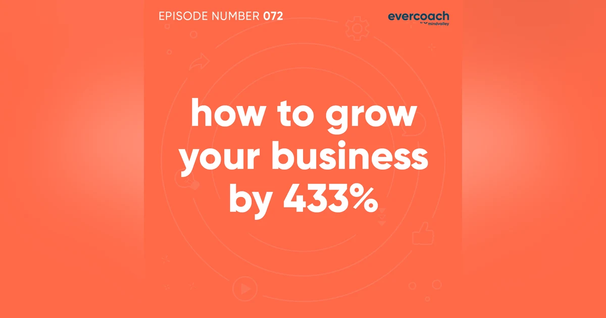 72. How To Grow Your Coaching Business By 433% In One Year