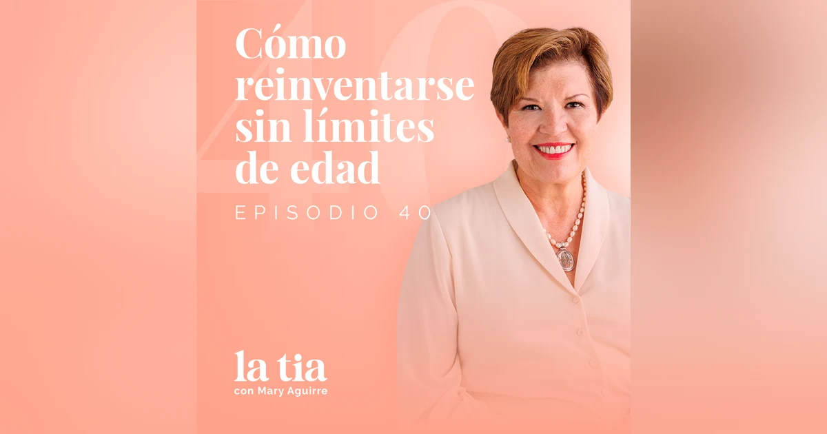 40.- Cómo reinventarse sin límites de edad con Ana Leticia Reyes