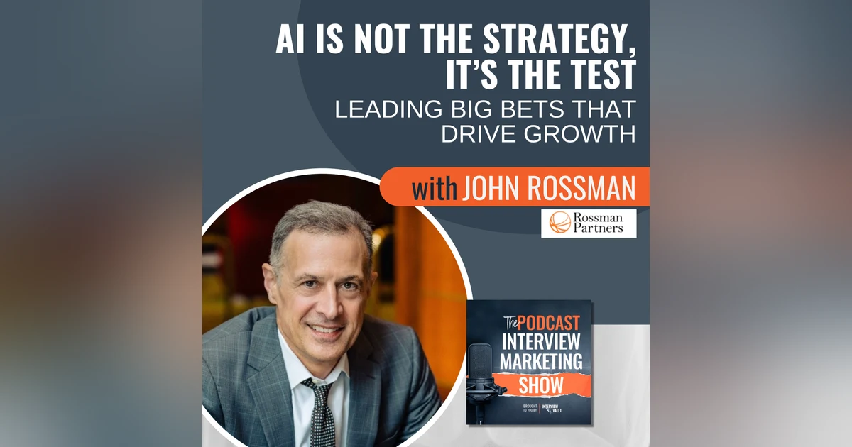 AI Is Not the Strategy, It’s the Test: Leading Big Bets That Drive Growth with John Rossman