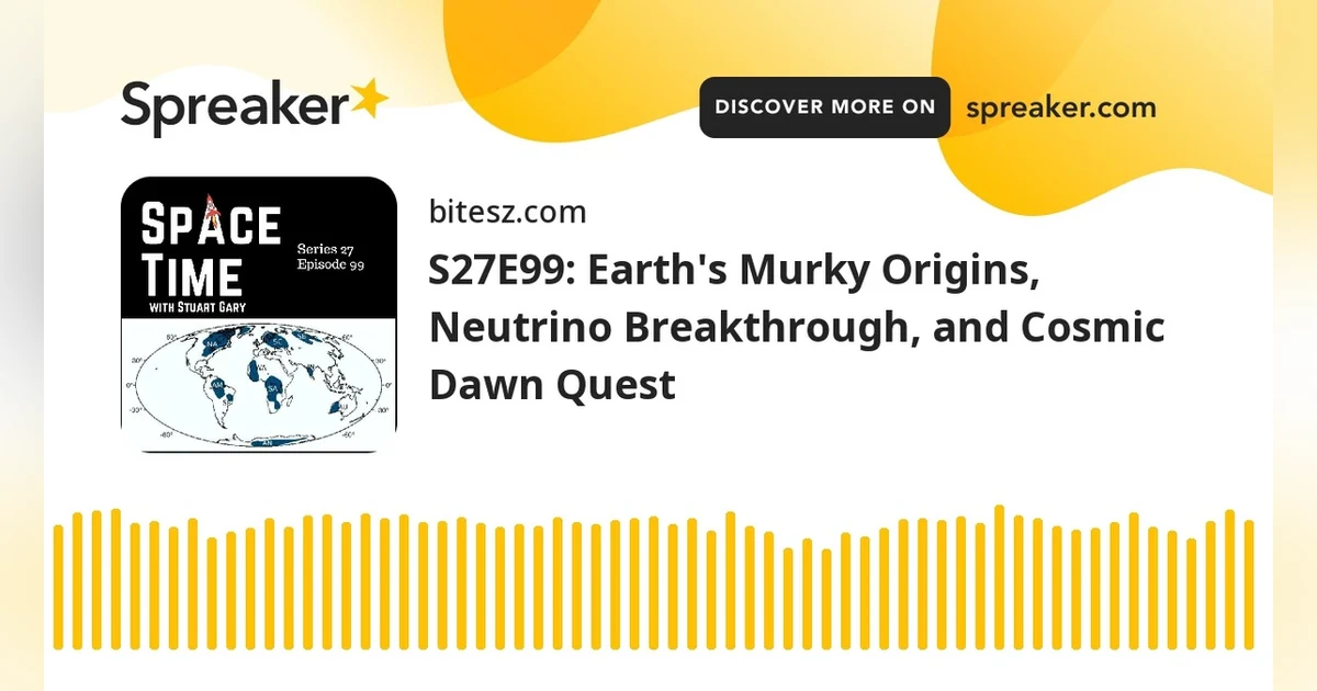 S27E99: Earth’s Murky Origins, Neutrino Breakthrough, and Cosmic Dawn Quest