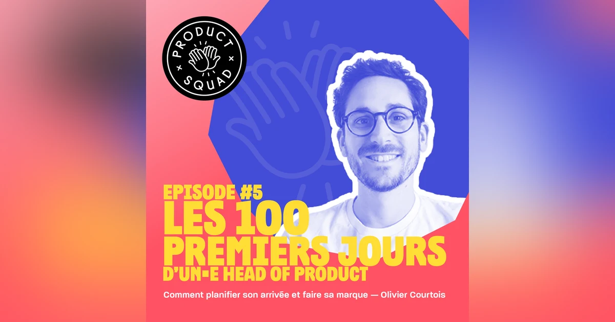 #5 Les 100 premiers jours d'un·e Head of Product - Olivier Courtois - Comet