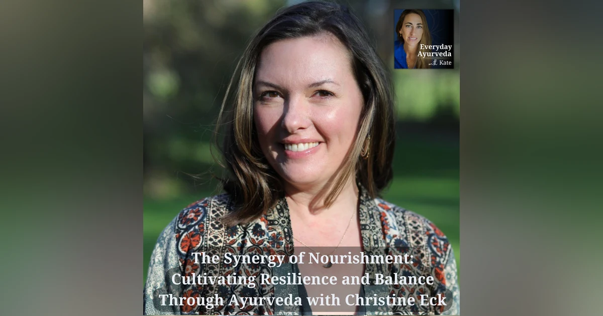 19: The Synergy of Nourishment: Cultivating Resilience and Balance Through Ayurveda with Christine Eck