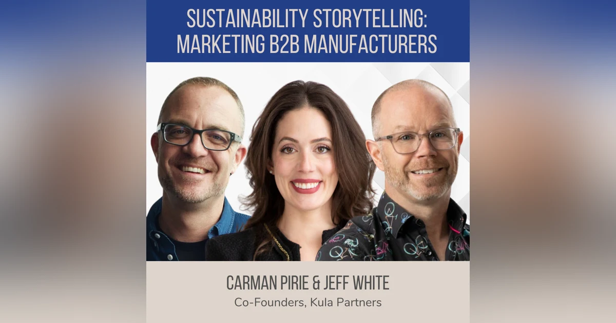 Sustainability Storytelling: Marketing B2B Manufacturers ft. Jeff White and Carman Pirie (Kula Partners)