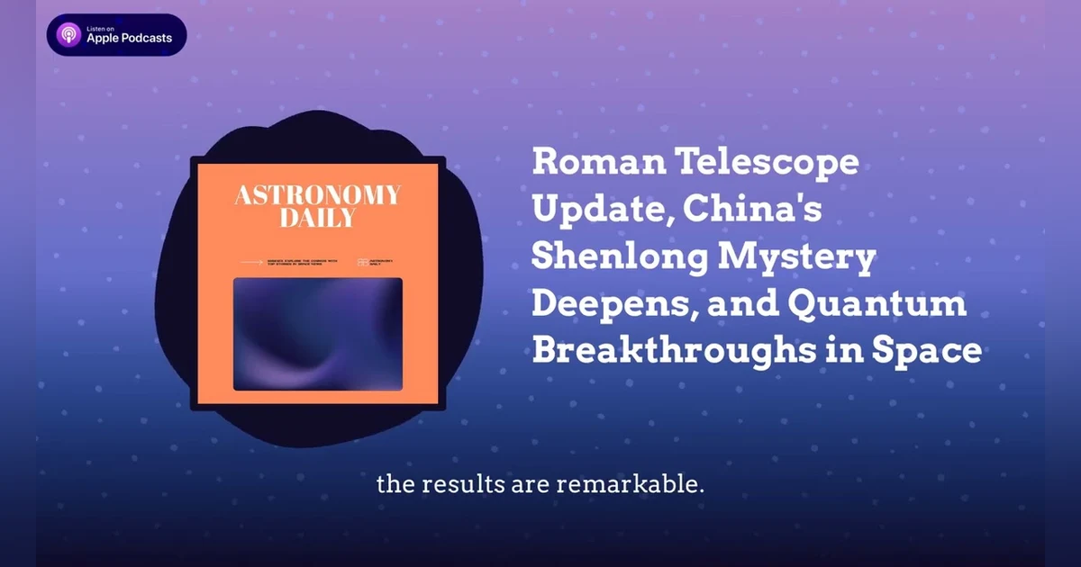 Roman Telescope Update, China’s Shenlong Mystery Deepens, and Quantum Breakthroughs in Space