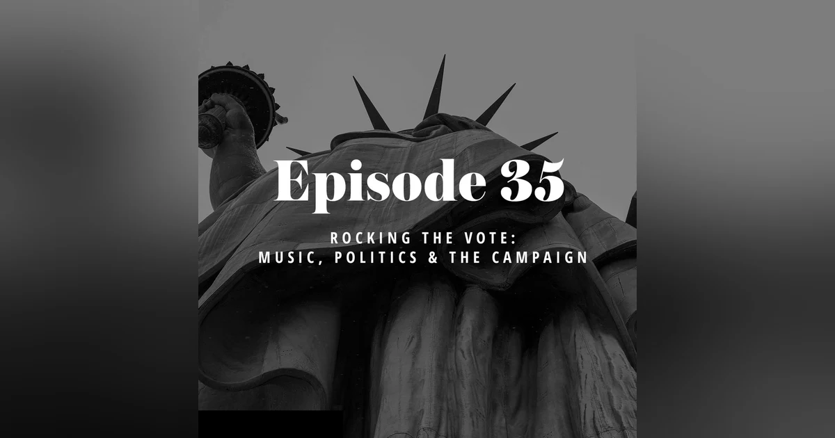Episode 35: Rocking the Vote – Music, Politics & the Campaign