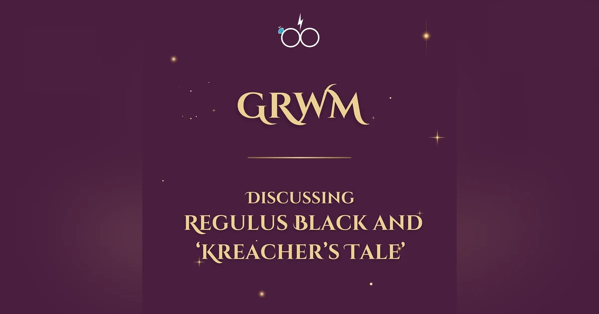 GRWM: Discussing Regulus Black and 'Kreacher's Tale'