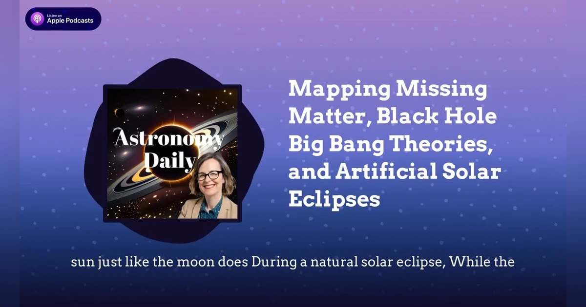 Mapping Missing Matter, Black Hole Big Bang Theories, and Artificial Solar Eclipses
