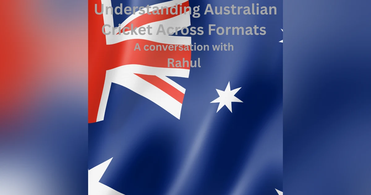 Understanding Australian Cricket Across Formats — A Conversation with Rahul