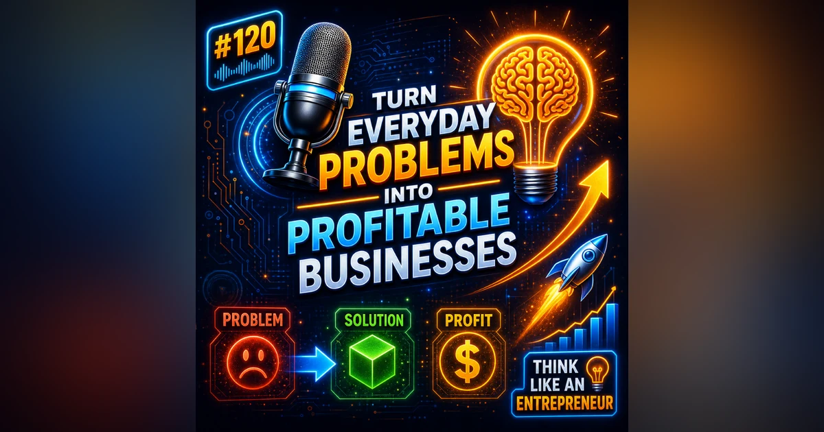 #120 Turn Everyday Problems into Profitable Businesses 🚀 – Think Like a Successful Entrepreneur