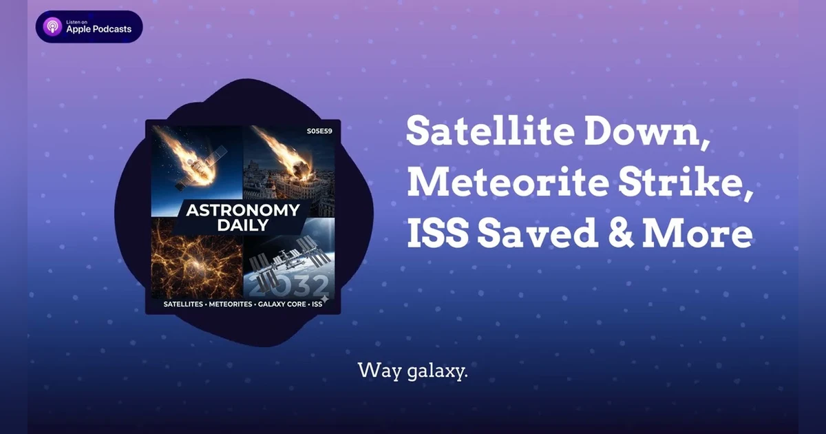 Satellite Down, Meteorite Strike, ISS Saved & More